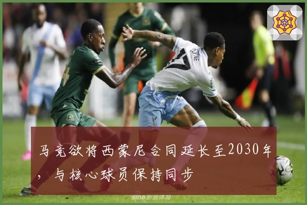 马竞欲将西蒙尼合同延长至2030年，与核心球员保持同步