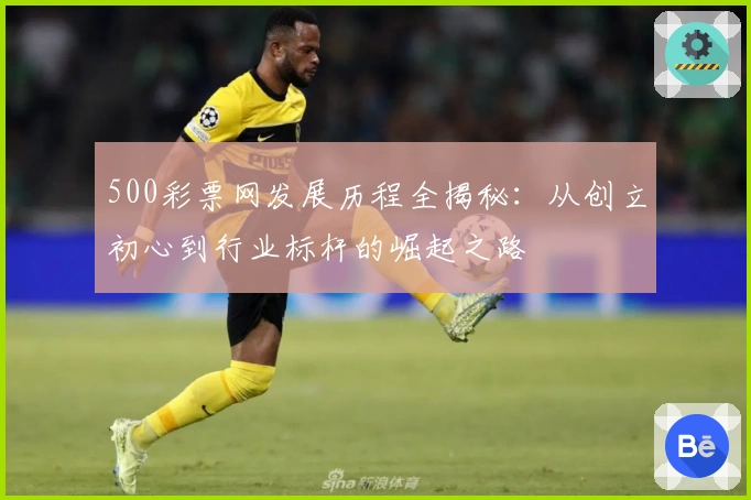 500彩票网发展历程全揭秘：从创立初心到行业标杆的崛起之路
