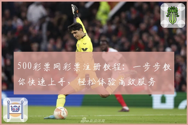 500彩票网彩票注册教程：一步步教你快速上手，轻松体验高效服务