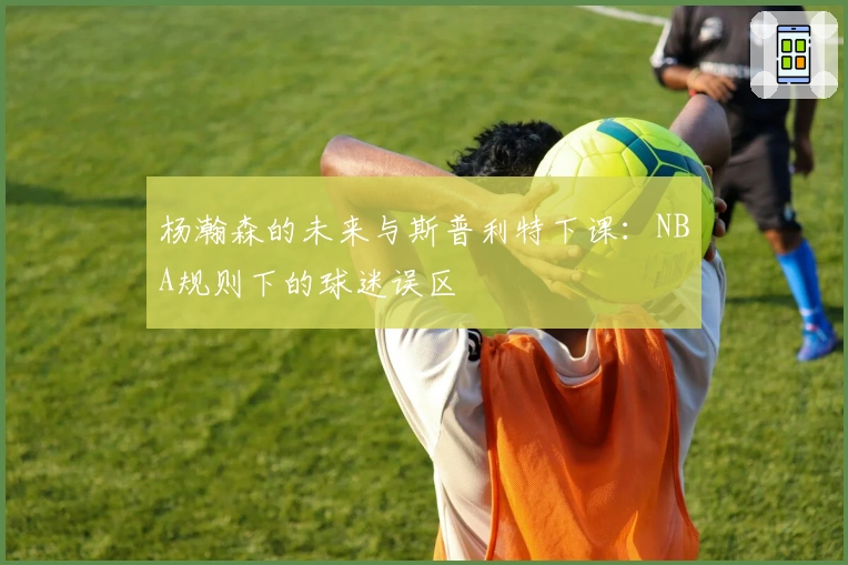 杨瀚森的未来与斯普利特下课：NBA规则下的球迷误区