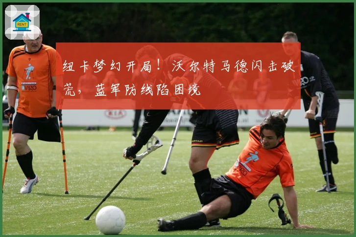 纽卡梦幻开局！沃尔特马德闪击破荒，蓝军防线陷困境