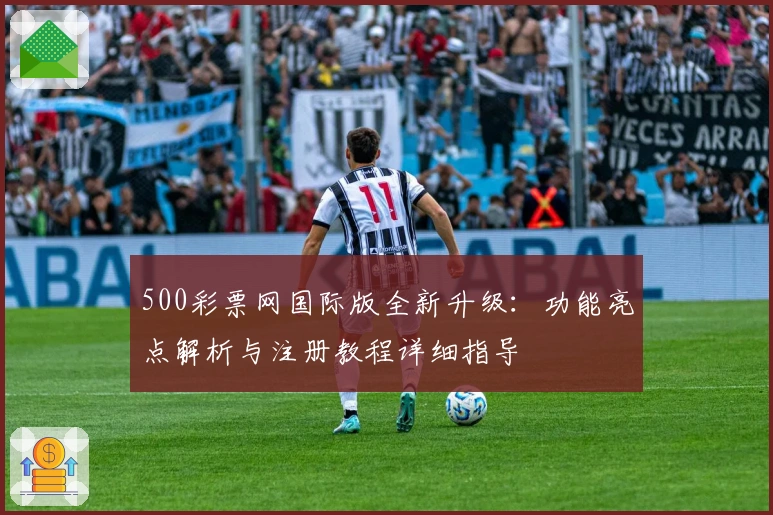 500彩票网国际版全新升级：功能亮点解析与注册教程详细指导