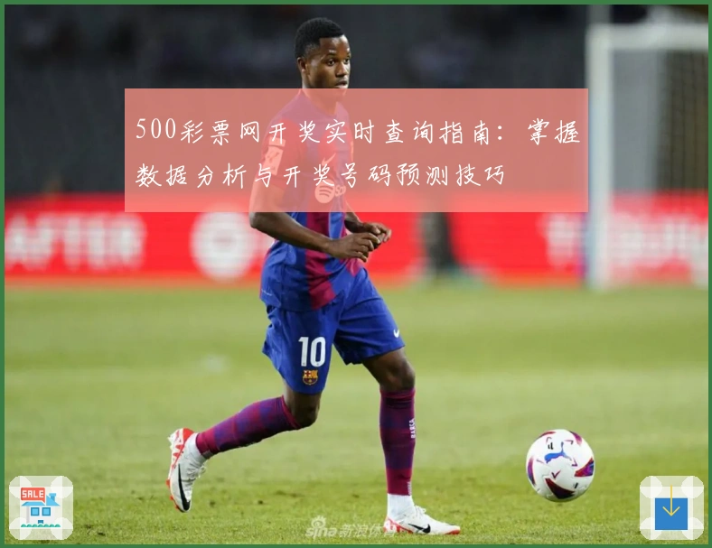500彩票网开奖实时查询指南：掌握数据分析与开奖号码预测技巧