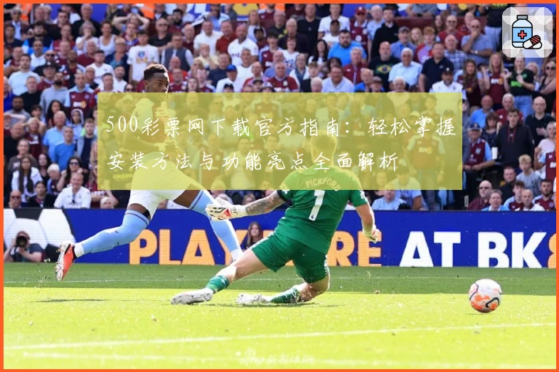 500彩票网下载官方指南：轻松掌握安装方法与功能亮点全面解析