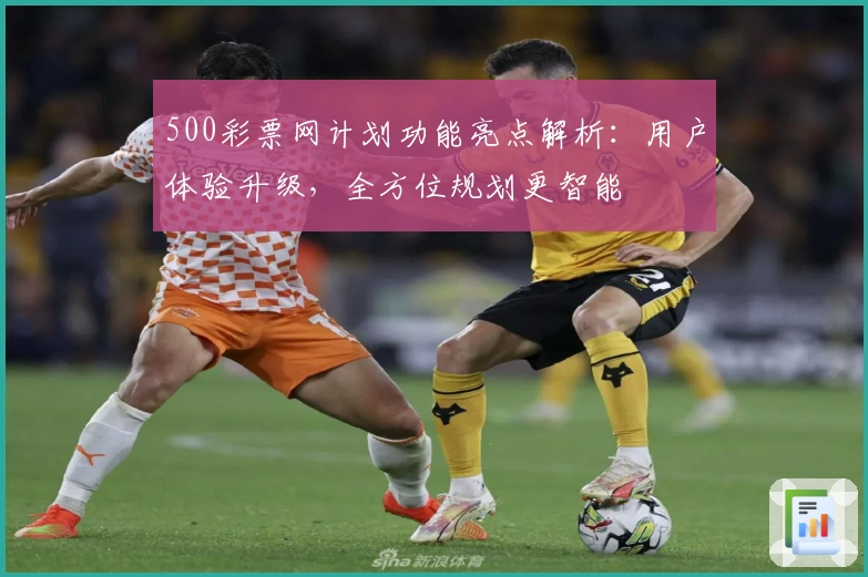 500彩票网计划功能亮点解析：用户体验升级，全方位规划更智能