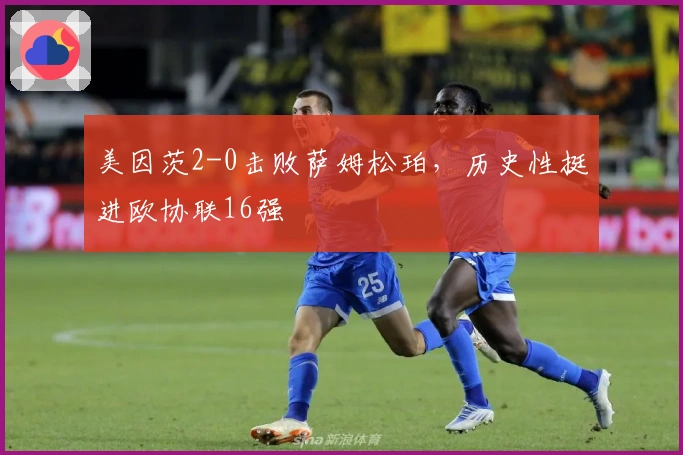 美因茨2-0击败萨姆松珀，历史性挺进欧协联16强