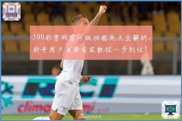 500彩票网官方版功能亮点全解析，新手用户注册安装教程一步到位！
