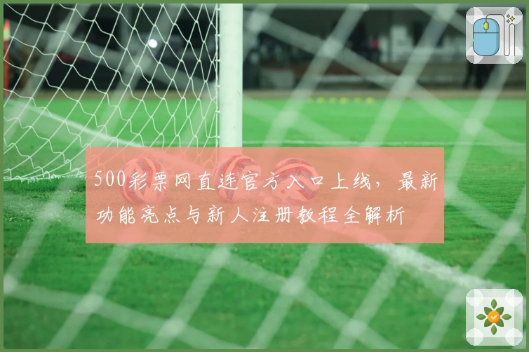 500彩票网直连官方入口上线，最新功能亮点与新人注册教程全解析