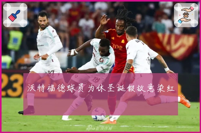 沃特福德球员为休圣诞假故意染红