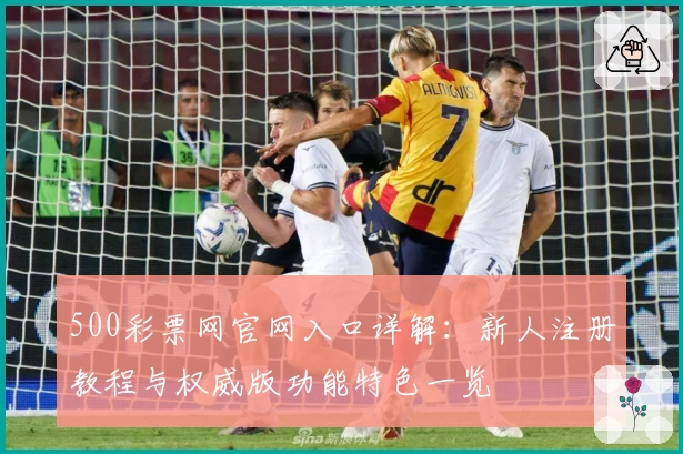 500彩票网官网入口详解：新人注册教程与权威版功能特色一览
