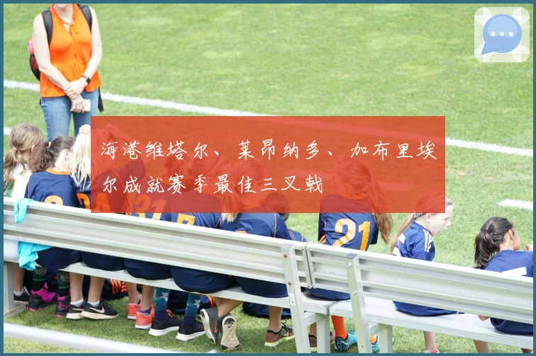 海港维塔尔、莱昂纳多、加布里埃尔成就赛季最佳三叉戟