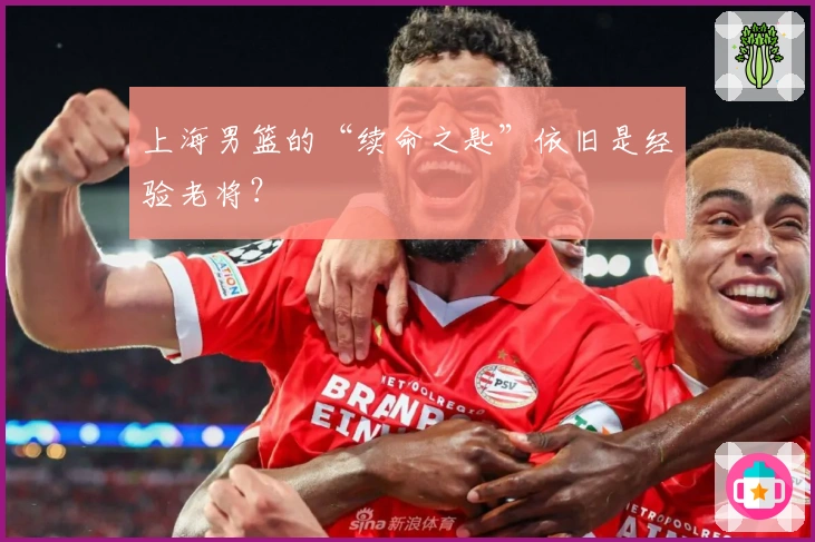 上海男篮的“续命之匙”依旧是经验老将？