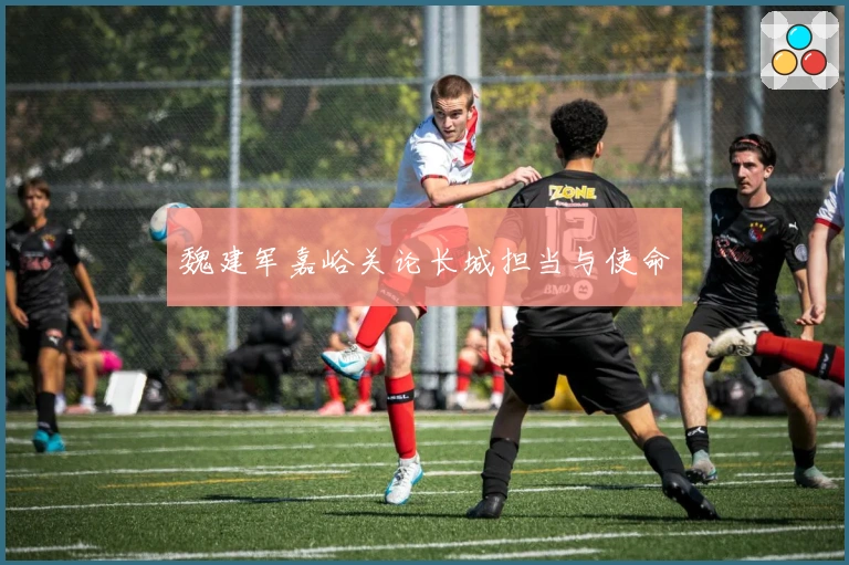 魏建军嘉峪关论长城担当与使命