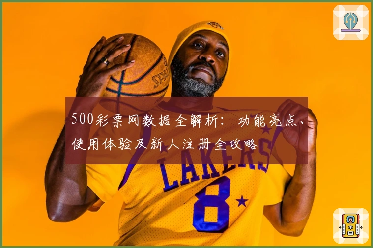 500彩票网数据全解析：功能亮点、使用体验及新人注册全攻略